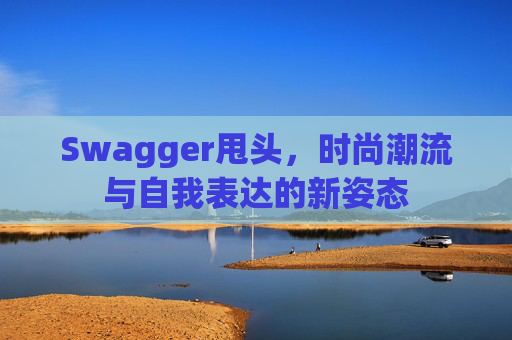 Swagger甩头，时尚潮流与自我表达的新姿态